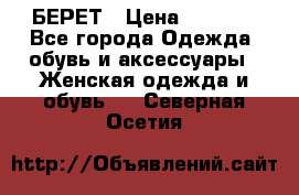 БЕРЕТ › Цена ­ 1 268 - Все города Одежда, обувь и аксессуары » Женская одежда и обувь   . Северная Осетия